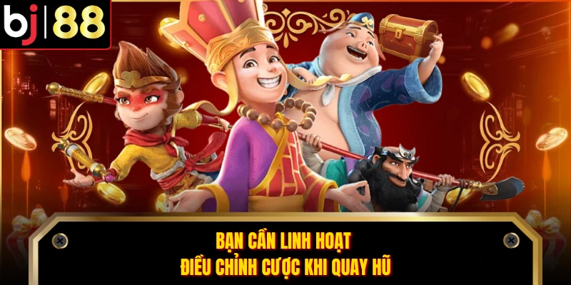 Bạn cần linh hoạt điều chỉnh cược khi quay hũ