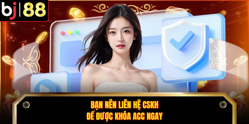 Bạn nên liên hệ CSKH để được khóa acc ngay