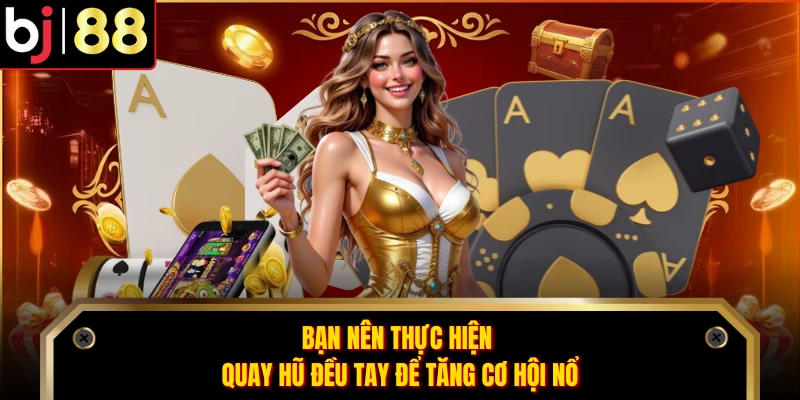 Bạn nên thực hiện quay hũ đều tay để tăng cơ hội nổ