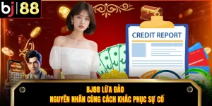 BJ88 Lừa Đảo - Nguyên Nhân Cùng Cách Khắc Phục Sự Cố