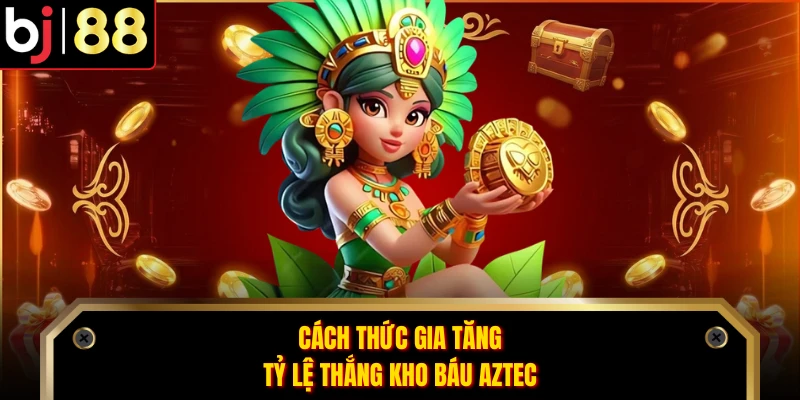 Cách thức gia tăng tỷ lệ thắng Kho Báu Aztec