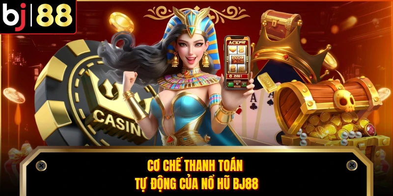 Cơ chế thanh toán tự động của nổ hũ BJ88