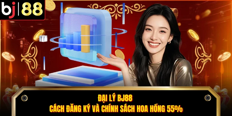 Đại Lý BJ88 - Cách Đăng Ký Và Chính Sách Hoa Hồng 55%