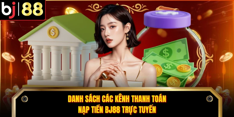 Danh sách các kênh thanh toán nạp tiền BJ88 trực tuyến