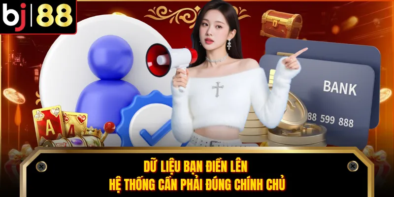 Dữ liệu bạn điền lên hệ thống cần phải đúng chính chủ