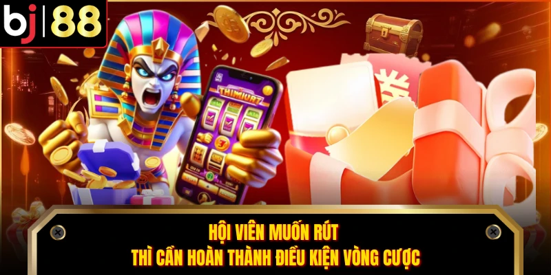 Hội viên muốn rút thì cần hoàn thành điều kiện vòng cược