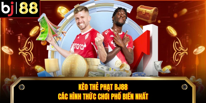 Kèo Thẻ Phạt BJ88 - Các Hình Thức Chơi Phổ Biến Nhất