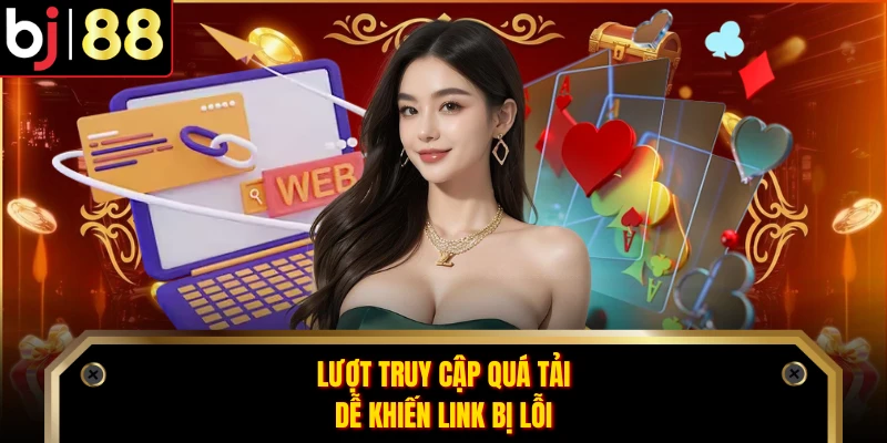 Lượt truy cập quá tải dễ khiến link bị lỗi