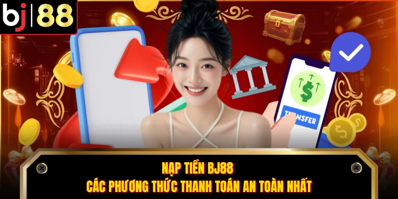 Nạp Tiền BJ88 - Các Phương Thức Thanh Toán An Toàn Nhất