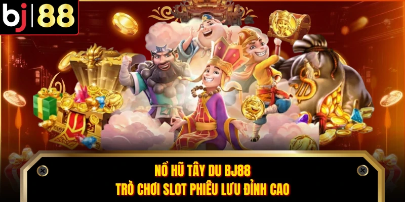 Nổ hũ Tây Du BJ88 - Trò Chơi Slot Phiêu Lưu Đỉnh Cao