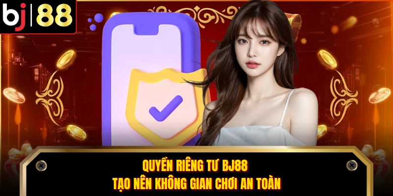 Quyền riêng tư BJ88 tạo nên không gian chơi an toàn