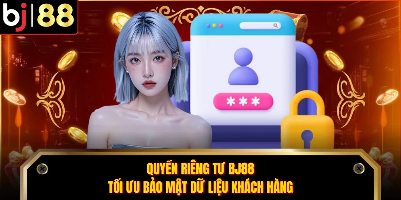 Quyền Riêng Tư BJ88 - Tối Ưu Bảo Mật Dữ Liệu Khách Hàng