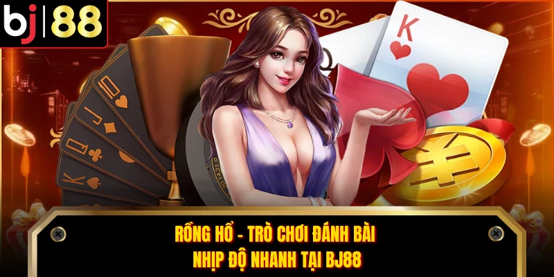 Rồng Hổ - Trò Chơi Đánh Bài Nhịp Độ Nhanh Tại BJ88
