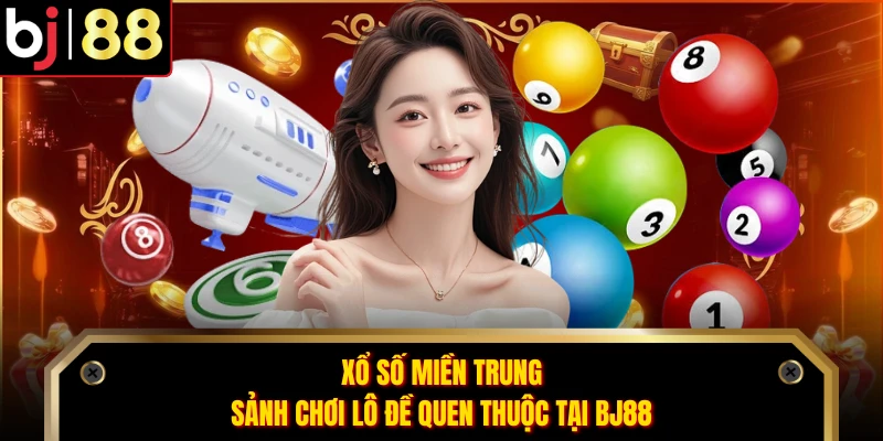 Xổ Số Miền Trung - Sảnh Chơi Lô Đề Quen Thuộc Tại BJ88